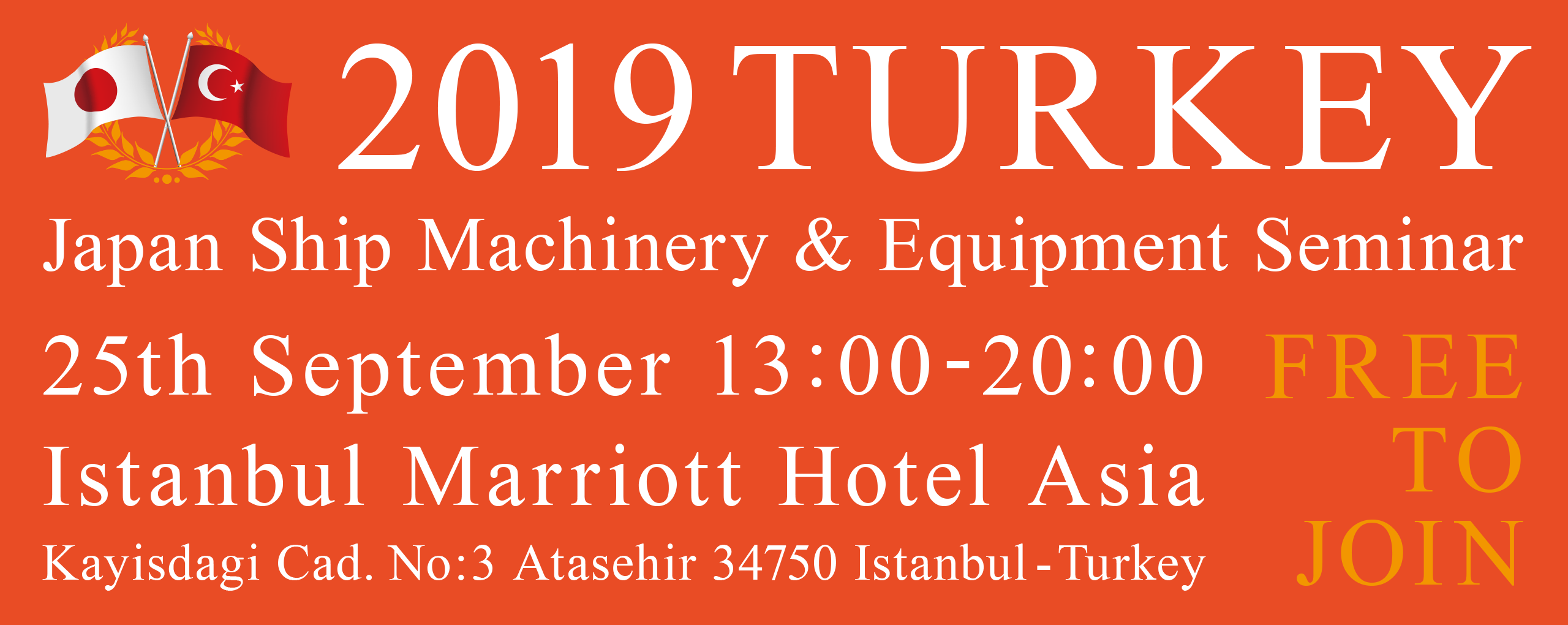 2019 TURKEY Japan Ship Machinery & Equipment Seminar 25th September 13:00-20:00 Istanbul Marriott Hotel Asia Kayisdagi Cad. No:3 Atasehir 34750 Istanbul - Turkey