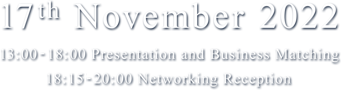 17th November 2022 13:00-18:00 Presentation and Business matching 18:15-20:00 Networking Reception